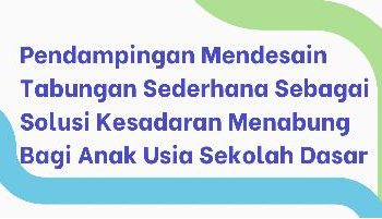 Pendampingan Mendesain Tabungan Sederhana sebagai Solusi Kesadaran Menabung bagi  Anak Usia Sekolah Dasar di Deli Serdang